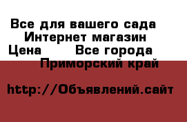 Все для вашего сада!!!!Интернет магазин › Цена ­ 1 - Все города  »    . Приморский край